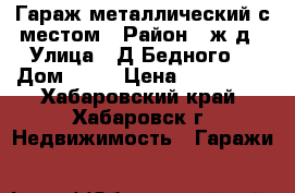 Гараж металлический с местом › Район ­ ж/д › Улица ­ Д.Бедного  › Дом ­ 19 › Цена ­ 250 000 - Хабаровский край, Хабаровск г. Недвижимость » Гаражи   